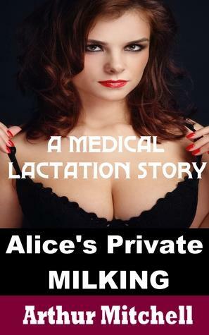 Alice's Private Milking: A Medical Lactation Story by Arthur Mitchell