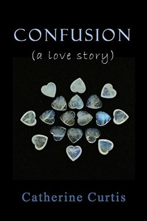 Confusion: (a love story) by Catherine Curtis