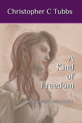 A Kind of Freedom: The Scarlet Fox Book 2 by Christopher C. Tubbs
