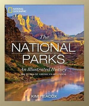 National Geographic The National Parks: An Illustrated History by Kim Heacox