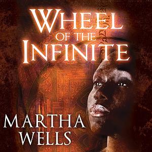 Wheel of the Infinite by Martha Wells