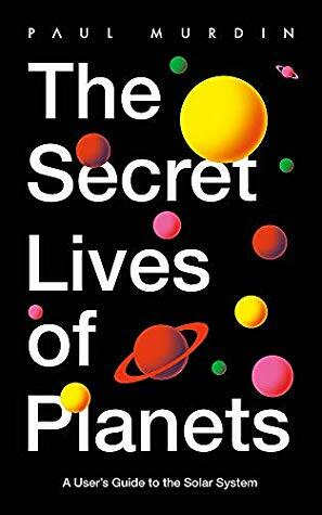 The Secret Lives of Planets: A User's Guide to the Solar System – BBC Sky At Night's Best Astronomy and Space Books of 2019 by Paul Murdin