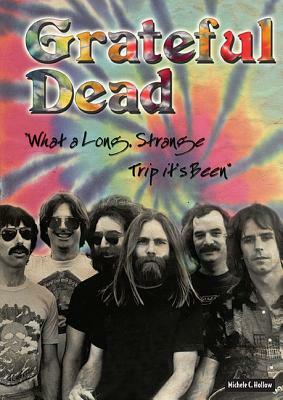 Grateful Dead: What a Long, Strange Trip It's Been by Michele C. Hollow