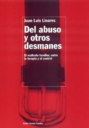 del Abuso y Otros Desmanes: El Maltrato Familiar, Entre La Terapia y El Control by Juan Luis Linares