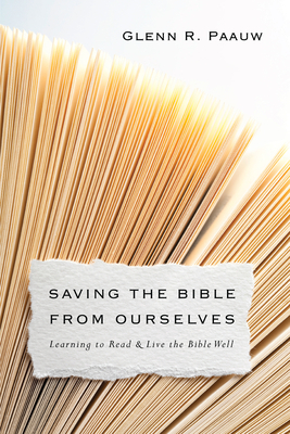 Saving the Bible from Ourselves: Learning to Read and Live the Bible Well by Glenn R. Paauw