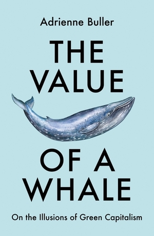 The Value of a Whale: On the Illusions of Green Capitalism by Adrienne Buller