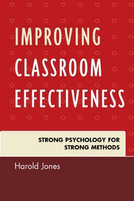 Improving Classroom Effectiveness: Strong Psychology for Strong Methods by Harold Jones