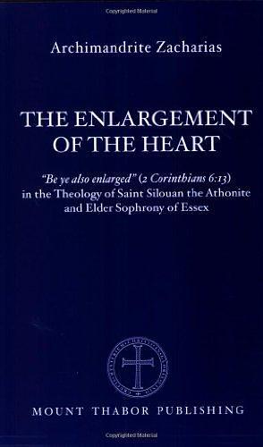 The Enlargement of the Heart: "be Ye Also Enlarged" (2 Corinthians 6:13) in the Theology of Saint Silouan the Athonite and Elder Sophrony of Essex by Christopher Veniamin