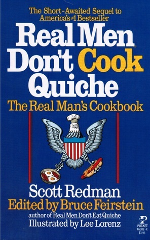 Real Men Don't Cook Quiche: The Real Man's Cookbook by Bruce Feirstein, Lee Lorenz, Scott Redman