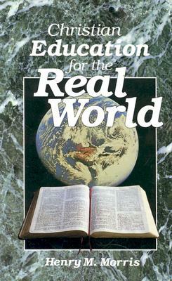 Christian Education for the Real World by Henry Madison Morris