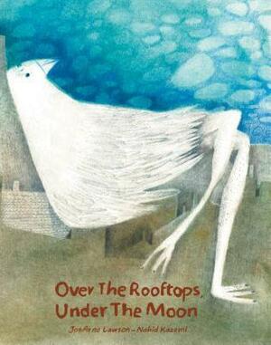 Over the Rooftops, Under the Moon by Nahid Kazemi, JonArno Lawson