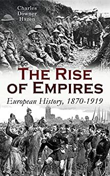 The Rise of Empires: European History, 1870-1919: Fifty Years of Europe from the Franco-Prussian War Until the Paris Peace Conference by Charles Downer Hazen