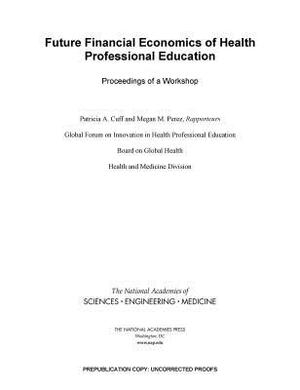 Future Financial Economics of Health Professional Education: Proceedings of a Workshop by Board on Global Health, National Academies of Sciences Engineeri, Health and Medicine Division