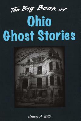 The Big Book of Ohio Ghost Stories by James A. Willis