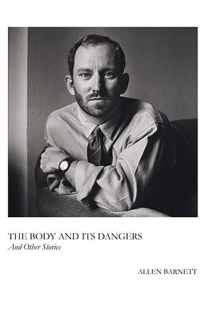 The Body and Its Dangers, and Other Stories by Allen Barnett