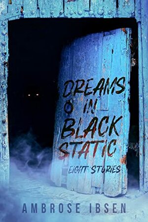 Dreams in Black Static: Eight Stories by Ambrose Ibsen