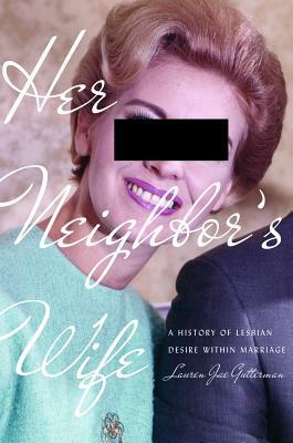 Her Neighbor's Wife: A History of Lesbian Desire Within Marriage by Lauren Jae Gutterman