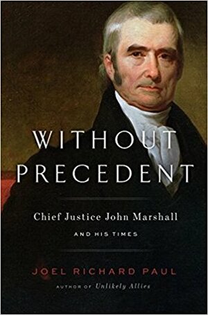 Without Precedent: Chief Justice John Marshall and His Times by Joel Richard Paul