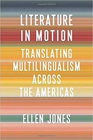 Literature in Motion: Translating Multilingualism Across the Americas by Ellen Jones