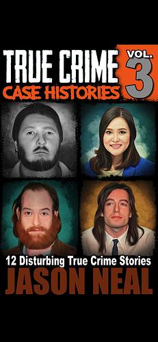 True Crime Case Histories - Volume 3: 12 Disturbing True Crime Stories (True Crime Collection)  by Jason Neal