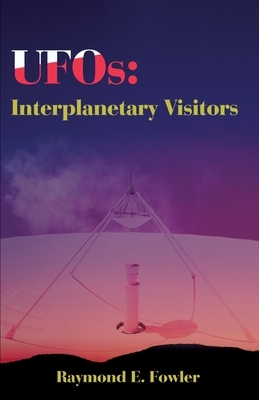 UFOs: Interplanetary Visitors: A UFO Investigator Reports on the Facts, Fables, and Fantasies of the Flying Saucer Conspiracy by Raymond E. Fowler