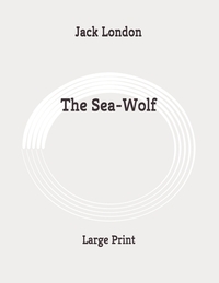 The Sea-Wolf: Large Print by Jack London