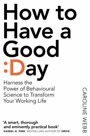 How To Have A Good Day: The essential toolkit for a productive day at work and beyond by Caroline Webb
