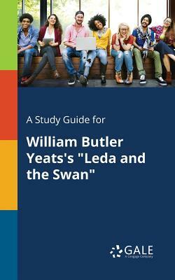 A Study Guide for William Butler Yeats's Leda and the Swan by Cengage Learning Gale