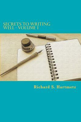 Secrets to Writing Well - Volume 1 by Richard S. Hartmetz