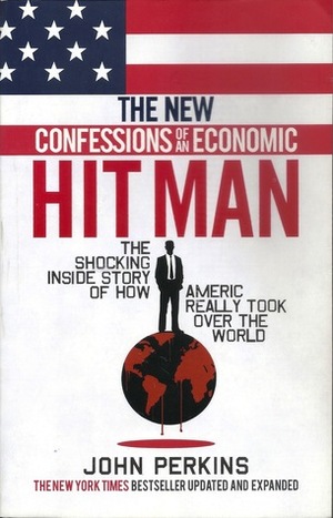 The New Confessions of an Economic Hit Man: The shocking story of how America really took over the world by John Perkins