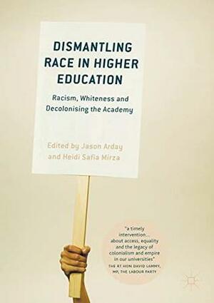 Dismantling Race in Higher Education: Racism, Whiteness and Decolonising the Academy by Jason Arday, Heidi Safia Mirza