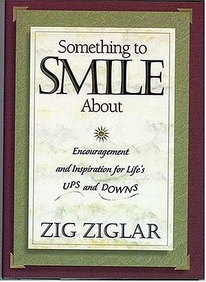 Something To Smile About Encouragement And Inspiration For Life's Ups And Downs by Zig Ziglar, Zig Ziglar