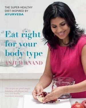 Eat Right for Your Body Type: The Super-healthy Diet Inspired by Ayurveda by Anjum Anand