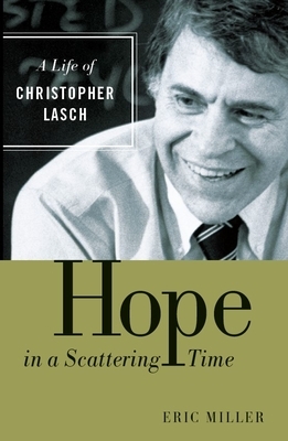 Hope in a Scattering Time: A Life of Christopher Lasch by Eric Miller