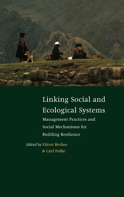 Linking Social and Ecological Systems: Management Practices and Social Mechanisms for Building Resilience by 