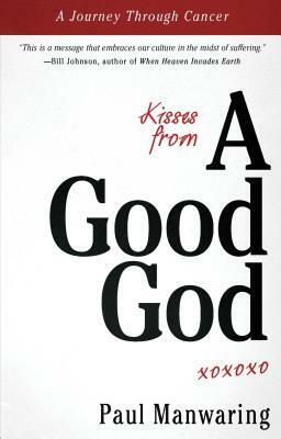 Kisses from a Good God: A Journey Through Cancer by Paul Manwaring