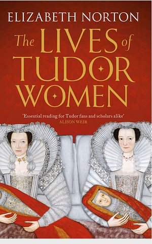 The Lives of Tudor Women by Elizabeth Norton