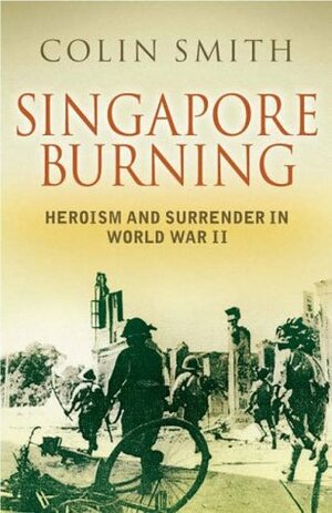 Singapore Burning: Heroism And Surrender In World War Ii by Colin Smith