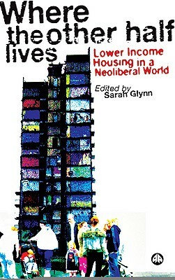 Where the Other Half Lives: Lower Income Housing in a Neoliberal World by Sarah Glynn