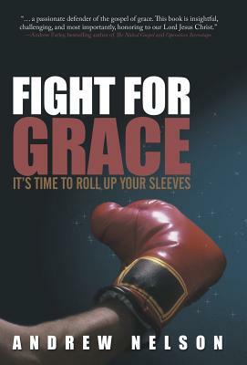 Fight for Grace: It's Time to Roll Up Your Sleeves by Andrew Nelson