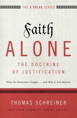 Faith Alone---The Doctrine of Justification: What the Reformers Taught...and Why It Still Matters by Matthew Barrett, Thomas R. Schreiner