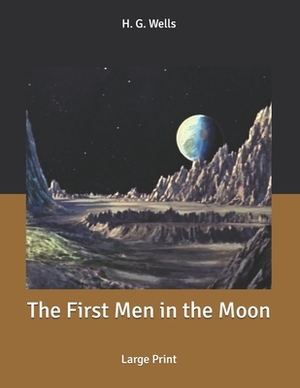 The First Men in the Moon: Large Print by H.G. Wells