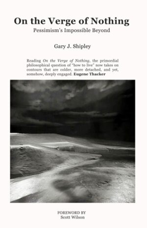 On the Verge of Nothing: Pessimism's Impossible Beyond by Gary J. Shipley