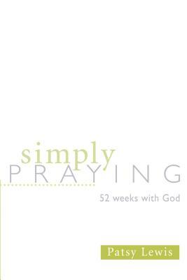 Simply Praying: 52 Weeks with God by Patsy Lewis