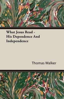 What Jesus Read - His Dependence and Independence by Thomas Walker