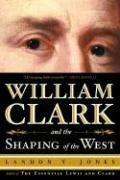 William Clark and the Shaping of the West by Landon Jones