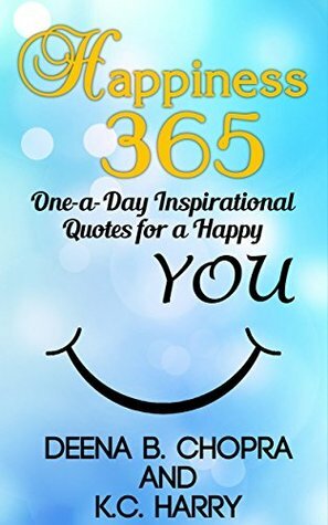 Happiness 365: One-a-Day Inspirational Quotes for a Happy You by Deena B. Chopra, K.C. Harry