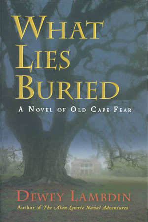 What Lies Buried: A Novel of Old Cape Fear by Dewey Lambdin