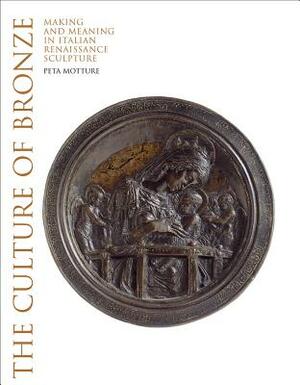 The Culture of Bronze: Making and Meaning in Italian Renaissance by Peta Motture