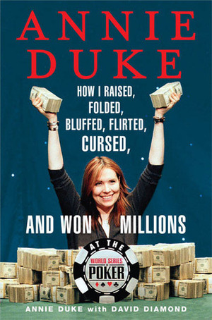 Annie Duke: How I Raised, Folded, Bluffed, Flirted, Cursed, and Won Millions at the World Series of Poker by Annie Duke, David Diamond